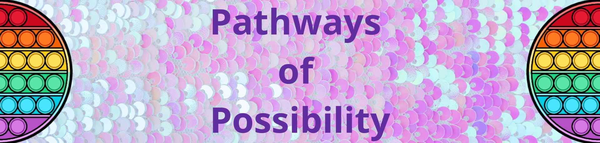 Purple sequin textured background with the words Pathways to Possibility in purple in the centre. Either side of the text half a rainbow coloured circular fidget toy.